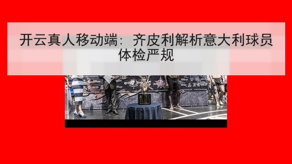 开云真人移动端: 齐皮利解析意大利球员体检严规