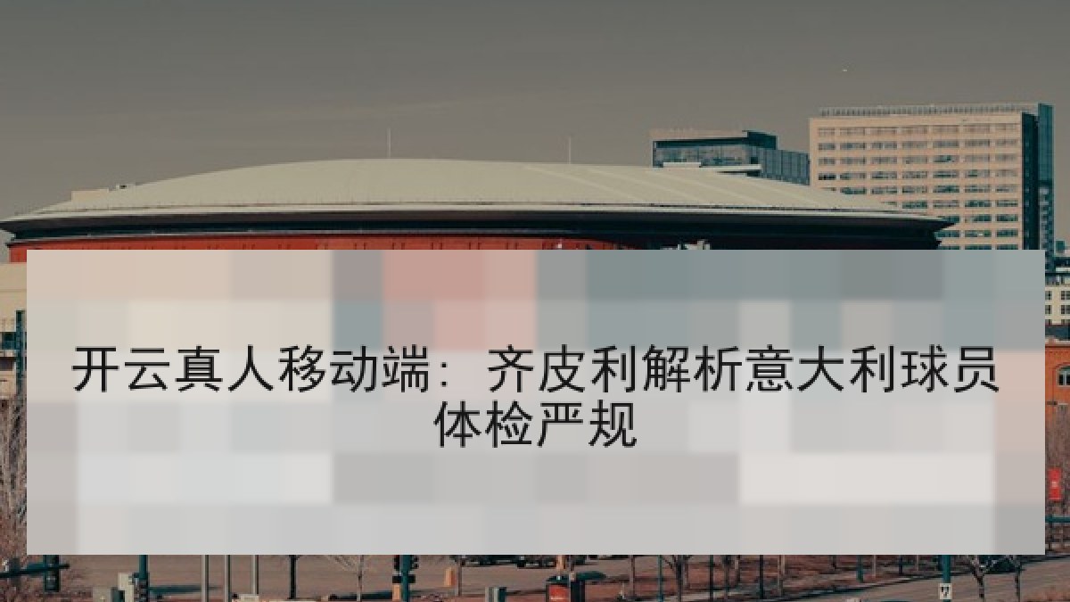 开云真人移动端: 齐皮利解析意大利球员体检严规