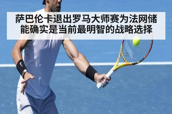 萨巴伦卡退出罗马大师赛为法网储能确实是当前最明智的战略选择