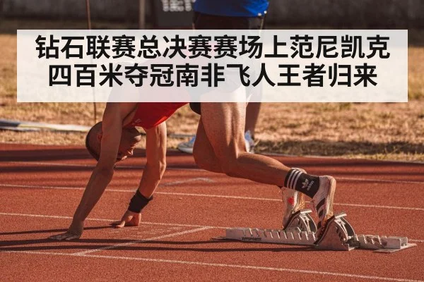 钻石联赛总决赛赛场上范尼凯克四百米夺冠南非飞人王者归来